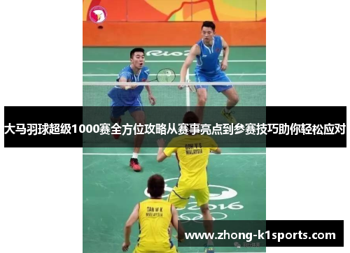 大马羽球超级1000赛全方位攻略从赛事亮点到参赛技巧助你轻松应对