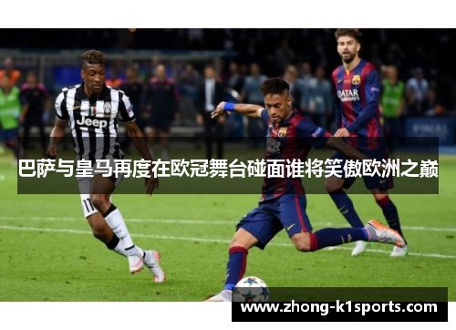 巴萨与皇马再度在欧冠舞台碰面谁将笑傲欧洲之巅