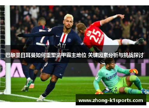 巴黎圣日耳曼如何重塑法甲霸主地位 关键因素分析与挑战探讨