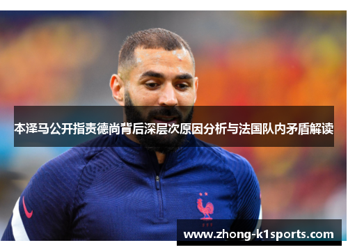 本泽马公开指责德尚背后深层次原因分析与法国队内矛盾解读
