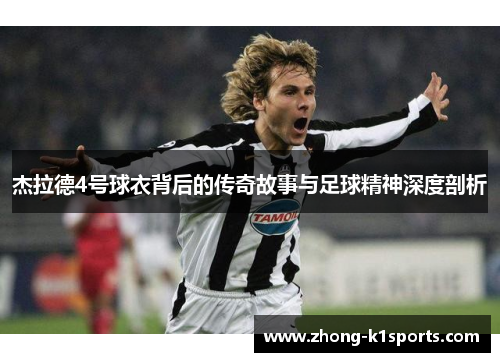 杰拉德4号球衣背后的传奇故事与足球精神深度剖析