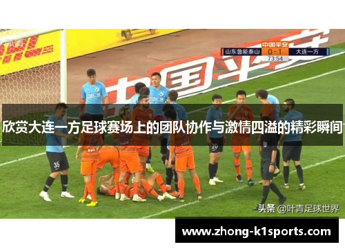 欣赏大连一方足球赛场上的团队协作与激情四溢的精彩瞬间