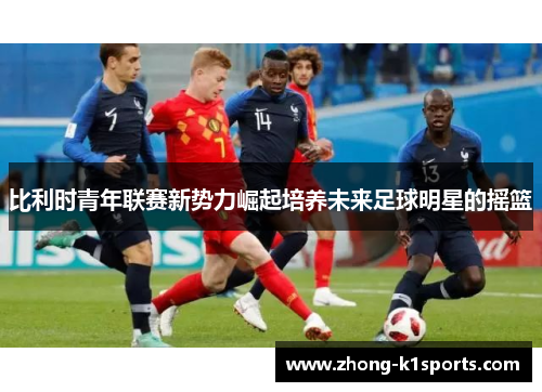 比利时青年联赛新势力崛起培养未来足球明星的摇篮