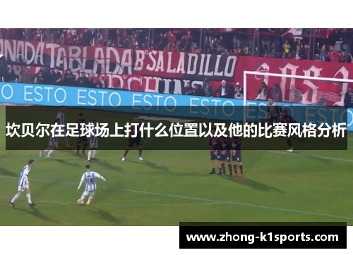 坎贝尔在足球场上打什么位置以及他的比赛风格分析