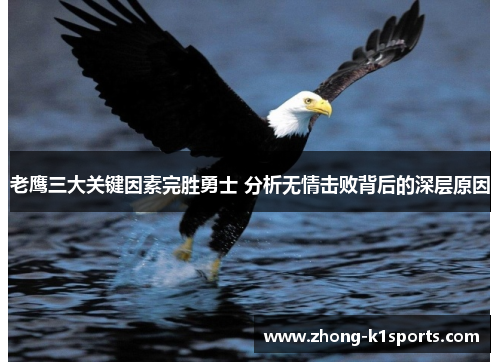 老鹰三大关键因素完胜勇士 分析无情击败背后的深层原因