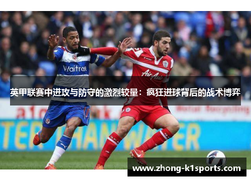 英甲联赛中进攻与防守的激烈较量：疯狂进球背后的战术博弈