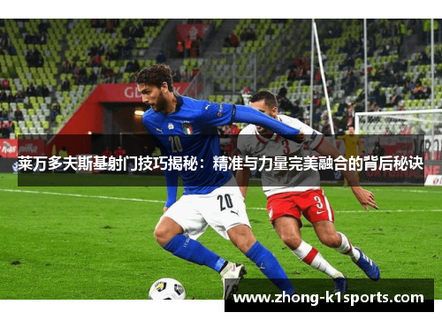 莱万多夫斯基射门技巧揭秘：精准与力量完美融合的背后秘诀