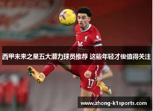 西甲未来之星五大潜力球员推荐 这些年轻才俊值得关注 西甲未来之星五大潜力球员推荐 这些年轻才俊值得关注