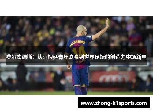 费尔南德斯:从阿根廷青年联赛到世界足坛的创造力中场新星 费尔南德斯:从阿根廷青年联赛到世界足坛的创造力中场新星