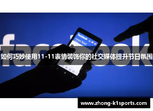 如何巧妙使用11-11表情装饰你的社交媒体提升节日氛围 如何巧妙使用11-11表情装饰你的社交媒体提升节日氛围
