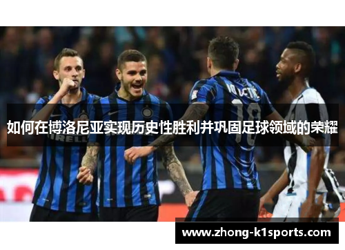 如何在博洛尼亚实现历史性胜利并巩固足球领域的荣耀 如何在博洛尼亚实现历史性胜利并巩固足球领域的荣耀
