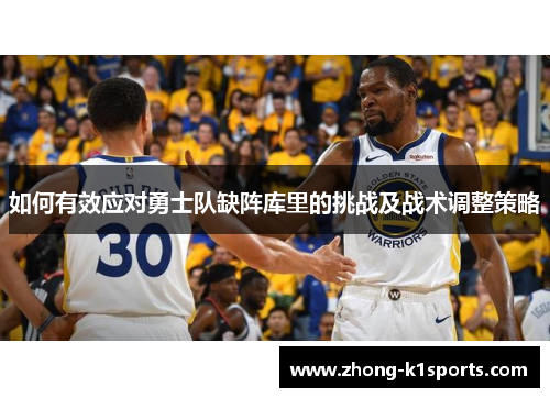 如何有效应对勇士队缺阵库里的挑战及战术调整策略 如何有效应对勇士队缺阵库里的挑战及战术调整策略