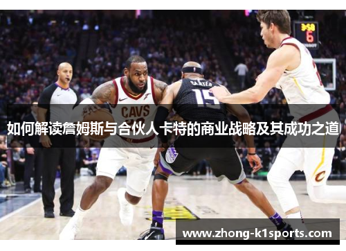 如何解读詹姆斯与合伙人卡特的商业战略及其成功之道 如何解读詹姆斯与合伙人卡特的商业战略及其成功之道