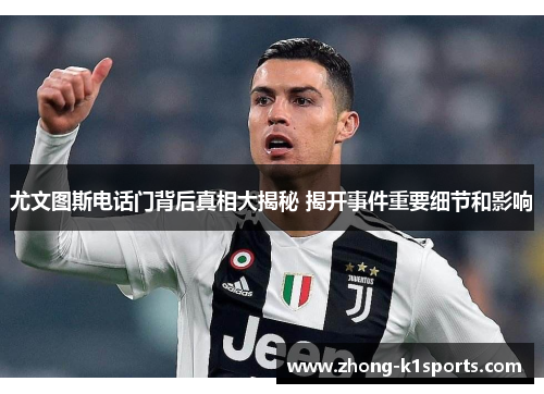 尤文图斯电话门背后真相大揭秘 揭开事件重要细节和影响 尤文图斯电话门背后真相大揭秘 揭开事件重要细节和影响