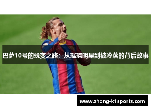 巴萨10号的蜕变之路:从璀璨明星到被冷落的背后故事 巴萨10号的蜕变之路:从璀璨明星到被冷落的背后故事
