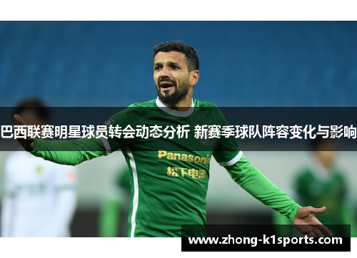 巴西联赛明星球员转会动态分析 新赛季球队阵容变化与影响 巴西联赛明星球员转会动态分析 新赛季球队阵容变化与影响