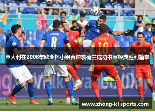 意大利在2008年欧洲杯小组赛逆袭荷兰成功书写经典胜利篇章 意大利在2008年欧洲杯小组赛逆袭荷兰成功书写经典胜利篇章