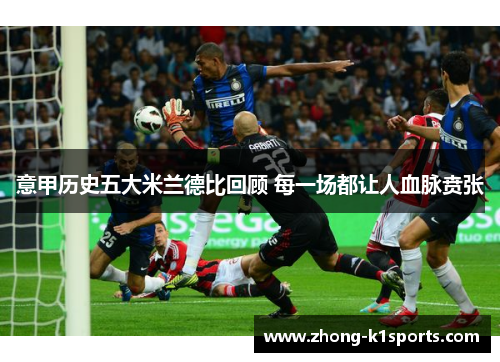 意甲历史五大米兰德比回顾 每一场都让人血脉贲张 意甲历史五大米兰德比回顾 每一场都让人血脉贲张
