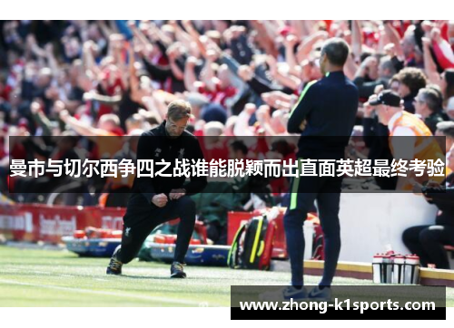 曼市与切尔西争四之战谁能脱颖而出直面英超最终考验