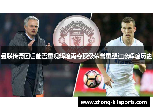 曼联传奇回归能否重现辉煌再夺顶级荣誉重塑红魔辉煌历史