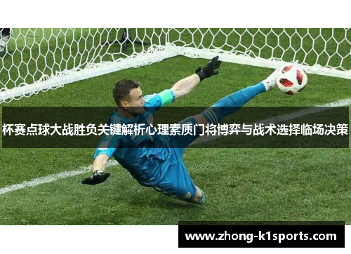 杯赛点球大战胜负关键解析心理素质门将博弈与战术选择临场决策 杯赛点球大战胜负关键解析心理素质门将博弈与战术选择临场决策