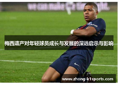 梅西遗产对年轻球员成长与发展的深远启示与影响