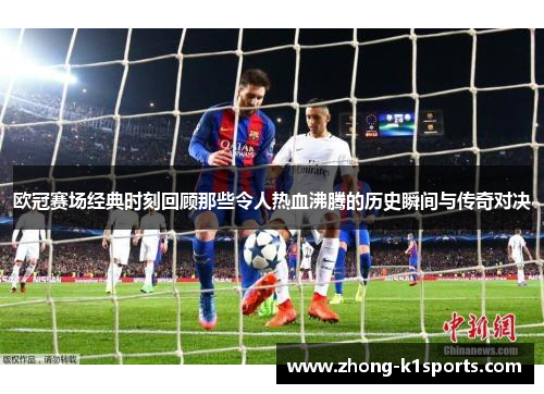 欧冠赛场经典时刻回顾那些令人热血沸腾的历史瞬间与传奇对决 欧冠赛场经典时刻回顾那些令人热血沸腾的历史瞬间与传奇对决