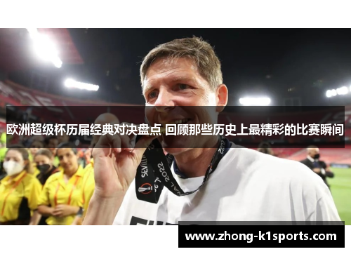 欧洲超级杯历届经典对决盘点 回顾那些历史上最精彩的比赛瞬间 欧洲超级杯历届经典对决盘点 回顾那些历史上最精彩的比赛瞬间