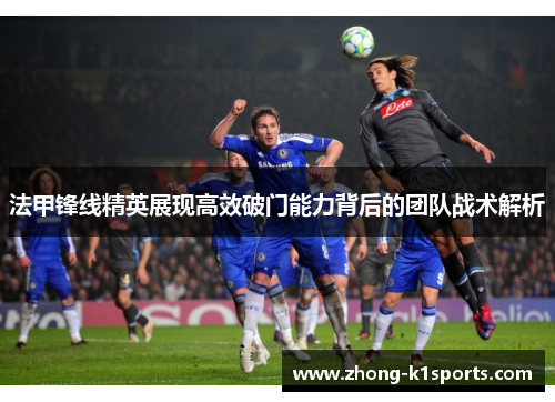 法甲锋线精英展现高效破门能力背后的团队战术解析 法甲锋线精英展现高效破门能力背后的团队战术解析