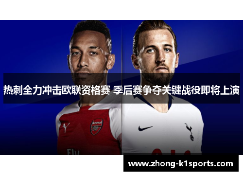 热刺全力冲击欧联资格赛 季后赛争夺关键战役即将上演 热刺全力冲击欧联资格赛 季后赛争夺关键战役即将上演