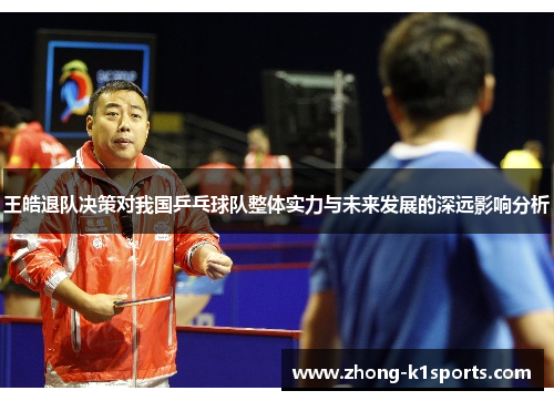 王皓退队决策对我国乒乓球队整体实力与未来发展的深远影响分析 王皓退队决策对我国乒乓球队整体实力与未来发展的深远影响分析