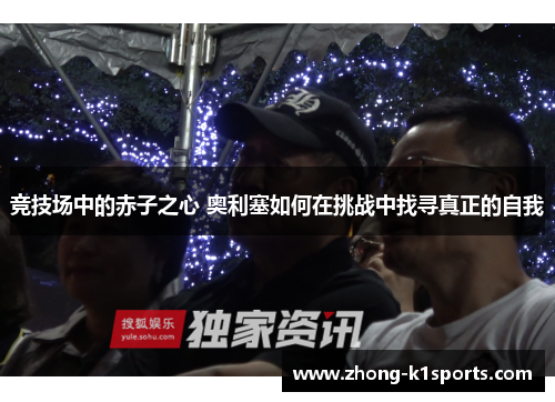 竞技场中的赤子之心 奥利塞如何在挑战中找寻真正的自我 竞技场中的赤子之心 奥利塞如何在挑战中找寻真正的自我