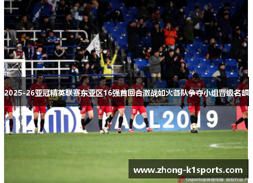 2025-26亚冠精英联赛东亚区16强首回合激战如火各队争夺小组晋级名额 2025-26亚冠精英联赛东亚区16强首回合激战如火各队争夺小组晋级名额