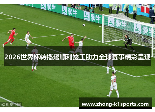 2026世界杯转播塔顺利竣工助力全球赛事精彩呈现 2026世界杯转播塔顺利竣工助力全球赛事精彩呈现