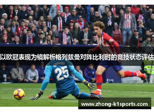以欧冠表现为镜解析格列兹曼对阵比利时的竞技状态评估 以欧冠表现为镜解析格列兹曼对阵比利时的竞技状态评估