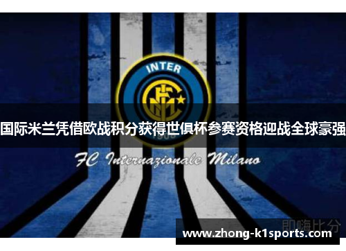 国际米兰凭借欧战积分获得世俱杯参赛资格迎战全球豪强 国际米兰凭借欧战积分获得世俱杯参赛资格迎战全球豪强