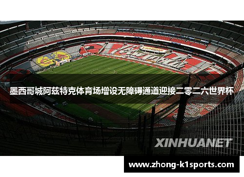 墨西哥城阿兹特克体育场增设无障碍通道迎接二零二六世界杯